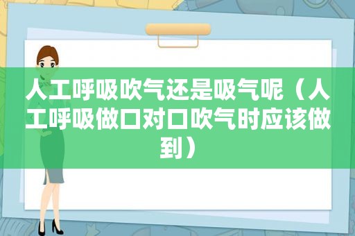 人工呼吸吹气还是吸气呢（人工呼吸做口对口吹气时应该做到）