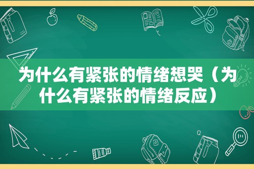 为什么有紧张的情绪想哭（为什么有紧张的情绪反应）