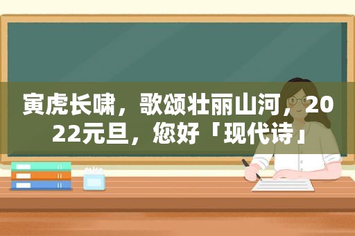 寅虎长啸，歌颂壮丽山河，2022元旦，您好「现代诗」