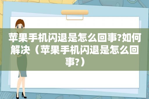 苹果手机闪退是怎么回事?如何解决（苹果手机闪退是怎么回事?）