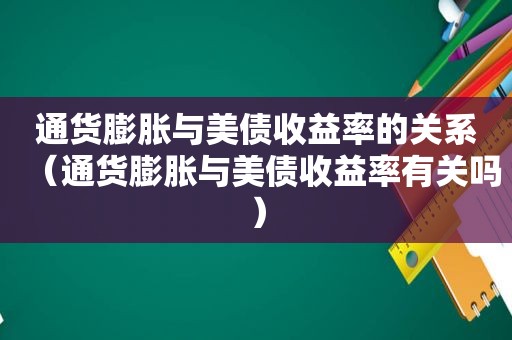 通货膨胀与美债收益率的关系（通货膨胀与美债收益率有关吗）