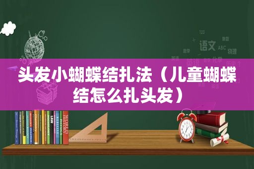 头发小蝴蝶结扎法（儿童蝴蝶结怎么扎头发）