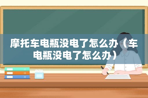 摩托车电瓶没电了怎么办（车电瓶没电了怎么办）