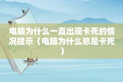 电脑为什么一直出现卡死的情况提示（电脑为什么总是卡死）