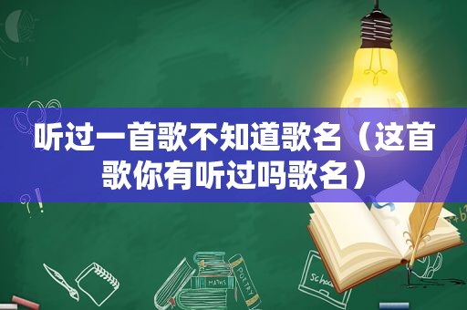 听过一首歌不知道歌名（这首歌你有听过吗歌名）