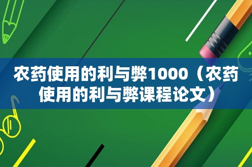 农药使用的利与弊1000（农药使用的利与弊课程论文）