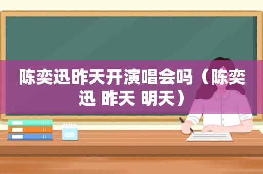 陈奕迅昨天开演唱会吗（陈奕迅 昨天 明天）