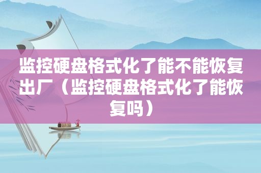 监控硬盘格式化了能不能恢复出厂（监控硬盘格式化了能恢复吗）