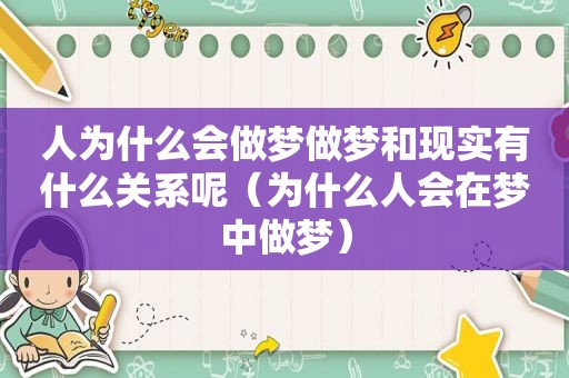 人为什么会做梦做梦和现实有什么关系呢（为什么人会在梦中做梦）