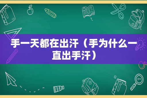 手一天都在出汗（手为什么一直出手汗）