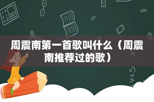 周震南第一首歌叫什么（周震南推荐过的歌）