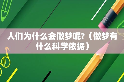 人们为什么会做梦呢?（做梦有什么科学依据）