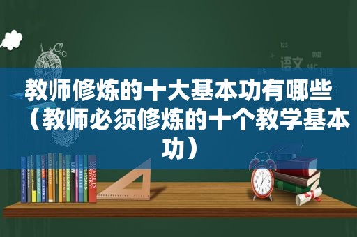 教师修炼的十大基本功有哪些（教师必须修炼的十个教学基本功）