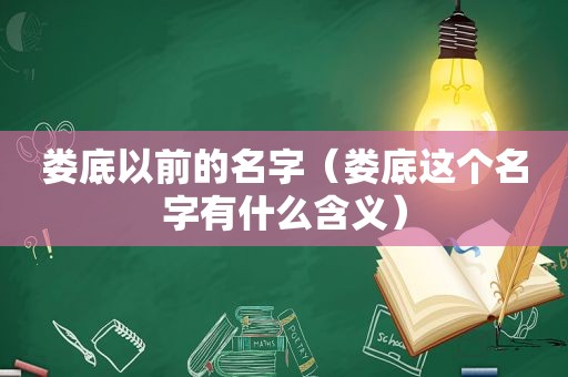 娄底以前的名字（娄底这个名字有什么含义）