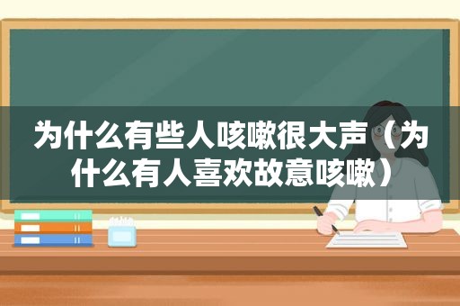 为什么有些人咳嗽很大声（为什么有人喜欢故意咳嗽）