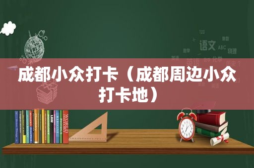 成都小众打卡（成都周边小众打卡地）