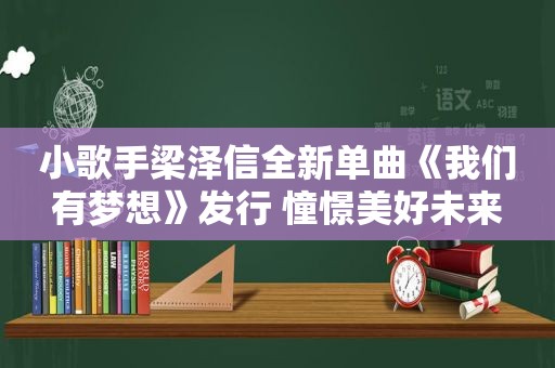 小歌手梁泽信全新单曲《我们有梦想》发行 憧憬美好未来