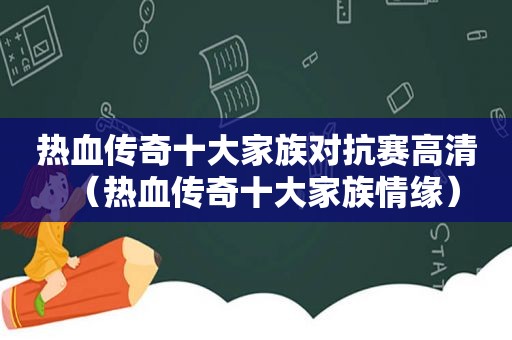 热血传奇十大家族对抗赛高清（热血传奇十大家族情缘）