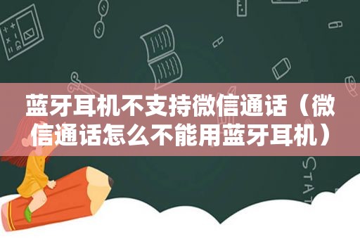 蓝牙耳机不支持微信通话（微信通话怎么不能用蓝牙耳机）