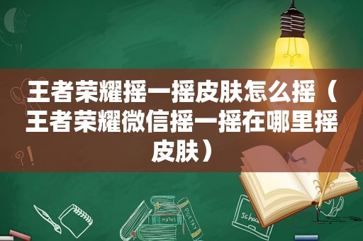 王者荣耀摇一摇皮肤怎么摇（王者荣耀微信摇一摇在哪里摇皮肤）