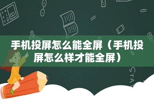 手机投屏怎么能全屏（手机投屏怎么样才能全屏）