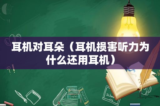 耳机对耳朵（耳机损害听力为什么还用耳机）