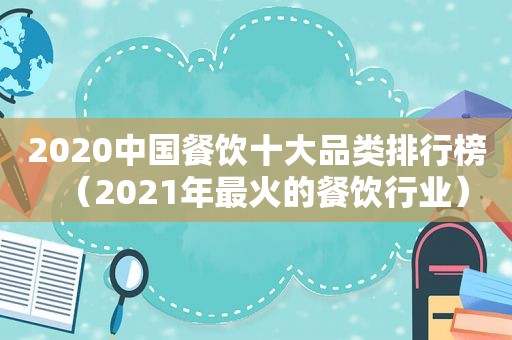 2020中国餐饮十大品类排行榜（2021年最火的餐饮行业）