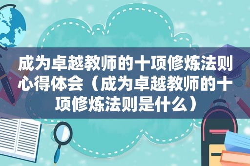 成为卓越教师的十项修炼法则心得体会（成为卓越教师的十项修炼法则是什么）