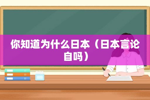 你知道为什么日本（日本言论自吗）