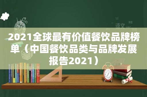 2021全球最有价值餐饮品牌榜单（中国餐饮品类与品牌发展报告2021）