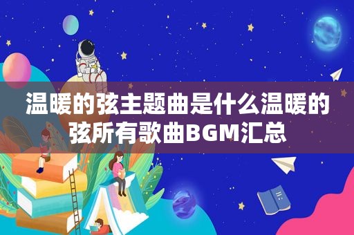 温暖的弦主题曲是什么温暖的弦所有歌曲BGM汇总