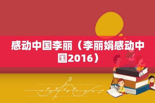 感动中国李丽（李丽娟感动中国2016）