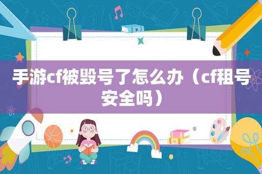 手游cf被毁号了怎么办（cf租号安全吗）