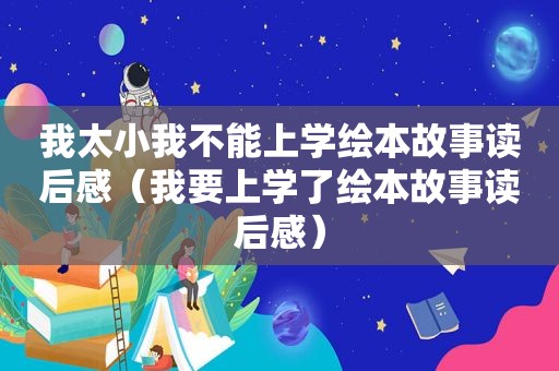 我太小我不能上学绘本故事读后感（我要上学了绘本故事读后感）