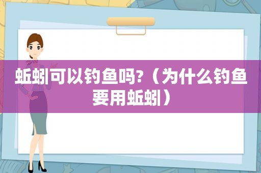 蚯蚓可以钓鱼吗?（为什么钓鱼要用蚯蚓）