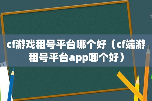 cf游戏租号平台哪个好（cf端游租号平台app哪个好）