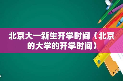 北京大一新生开学时间（北京的大学的开学时间）