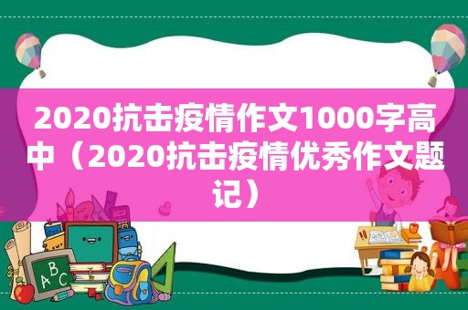 2020抗击疫情作文1000字高中（2020抗击疫情优秀作文题记）