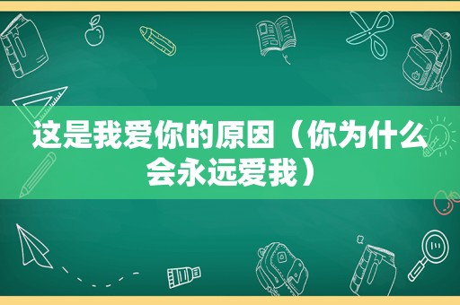 这是我爱你的原因（你为什么会永远爱我）