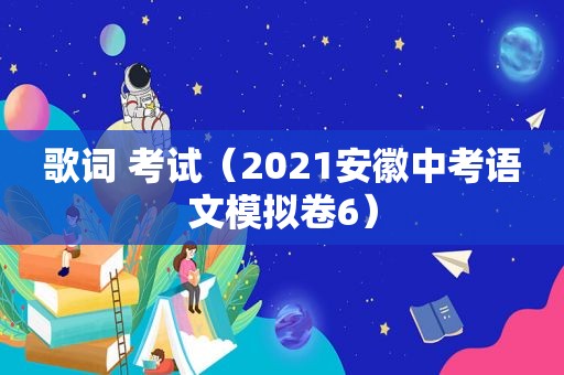 歌词 考试（2021安徽中考语文模拟卷6）