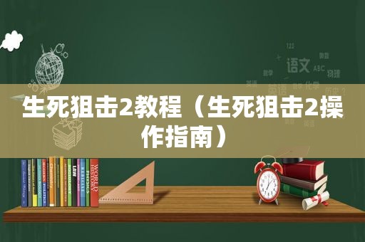 生死狙击2教程（生死狙击2操作指南）