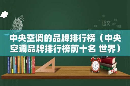 中央空调的品牌排行榜（中央空调品牌排行榜前十名 世界）