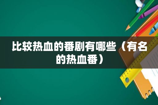 比较热血的番剧有哪些（有名的热血番）