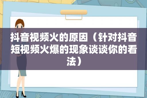 抖音视频火的原因（针对抖音短视频火爆的现象谈谈你的看法）