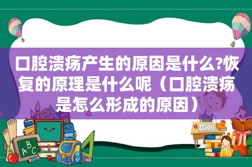 口腔溃疡产生的原因是什么?恢复的原理是什么呢（口腔溃疡是怎么形成的原因）