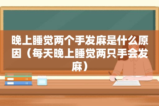 晚上睡觉两个手发麻是什么原因（每天晚上睡觉两只手会发麻）