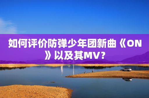 如何评价防弹少年团新曲《ON》以及其MV？