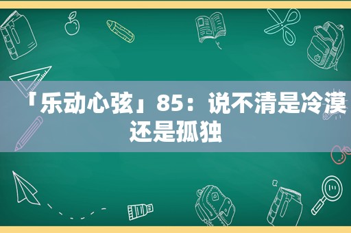 「乐动心弦」85：说不清是冷漠还是孤独