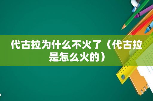 代古拉为什么不火了（代古拉是怎么火的）