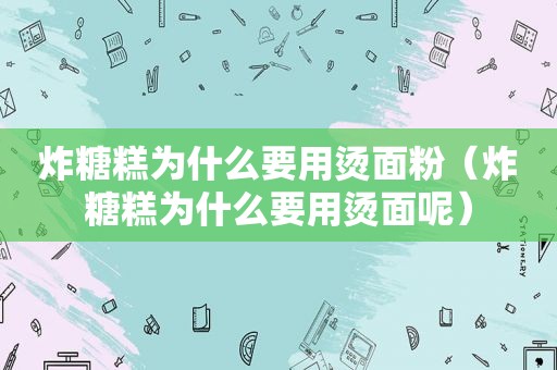 炸糖糕为什么要用烫面粉（炸糖糕为什么要用烫面呢）